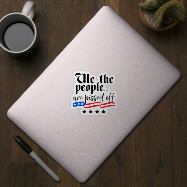 We The People are Pissed Off Constitution Freedom by DetourShirts